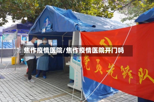 焦作疫情医院/焦作疫情医院开门吗-第1张图片