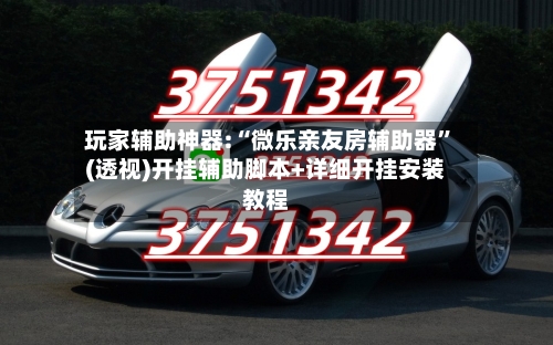 玩家辅助神器:“微乐亲友房辅助器”(透视)开挂辅助脚本+详细开挂安装教程-第3张图片