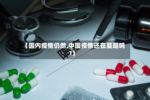 【国内疫情仍然,中国疫情还在蔓延吗?】-第3张图片