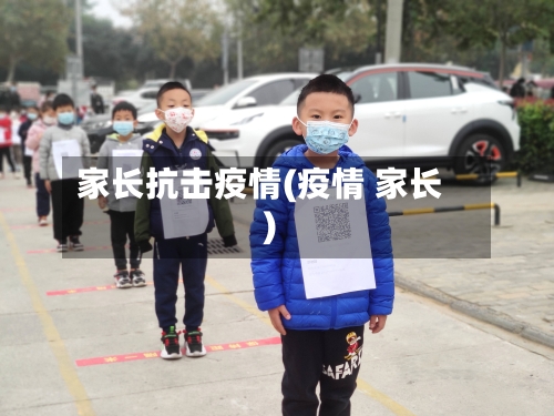 家长抗击疫情(疫情 家长)