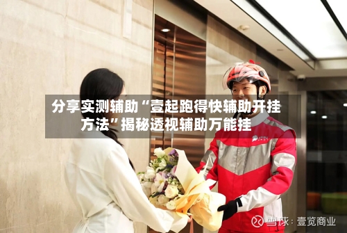 分享实测辅助“壹起跑得快辅助开挂方法”揭秘透视辅助万能挂-第1张图片