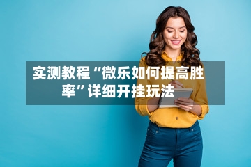 实测教程“微乐如何提高胜率	”详细开挂玩法-第1张图片