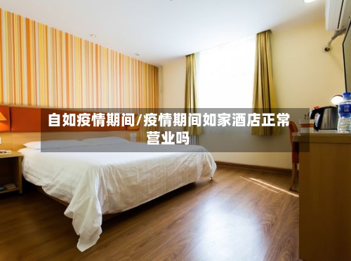 自如疫情期间/疫情期间如家酒店正常营业吗-第3张图片