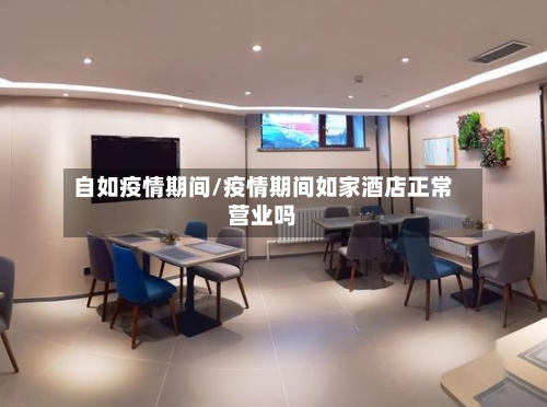 自如疫情期间/疫情期间如家酒店正常营业吗-第2张图片