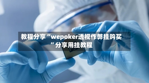 教程分享“wepoker透视作弊挂购买”分享用挂教程-第1张图片