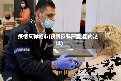 疫情反弹城市(疫情反弹严重,国内这城)-第3张图片