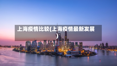 上海疫情比较(上海疫情最新发展)-第1张图片