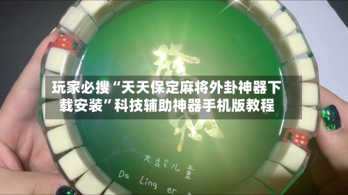 玩家必搜“天天保定麻将外卦神器下载安装	”科技辅助神器手机版教程-第1张图片