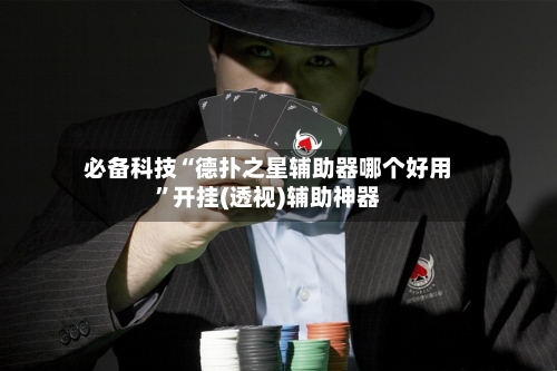 必备科技“德扑之星辅助器哪个好用”开挂(透视)辅助神器-第2张图片