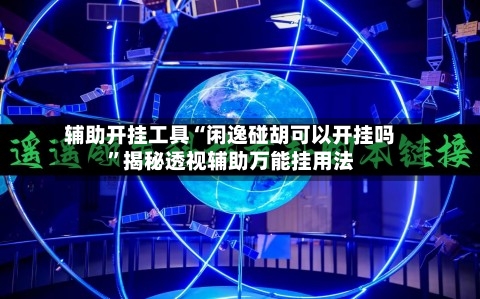 辅助开挂工具“闲逸碰胡可以开挂吗	”揭秘透视辅助万能挂用法-第1张图片