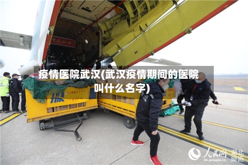 疫情医院武汉(武汉疫情期间的医院叫什么名字)-第1张图片