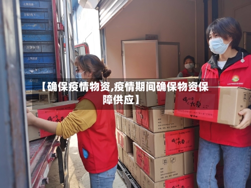 【确保疫情物资,疫情期间确保物资保障供应】-第1张图片