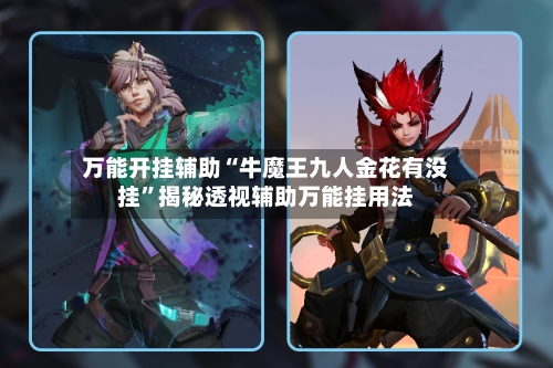 万能开挂辅助“牛魔王九人金花有没挂”揭秘透视辅助万能挂用法