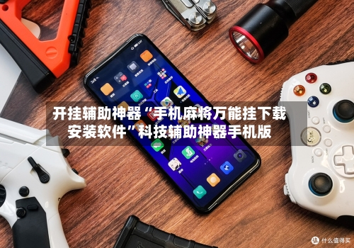 开挂辅助神器“手机麻将万能挂下载安装软件”科技辅助神器手机版