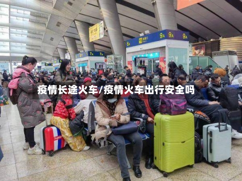 疫情长途火车/疫情火车出行安全吗-第1张图片