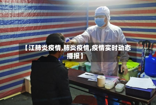 【江肺炎疫情,肺炎疫情,疫情实时动态播报】-第3张图片