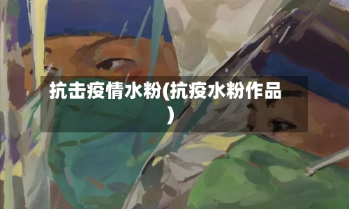 抗击疫情水粉(抗疫水粉作品)-第2张图片