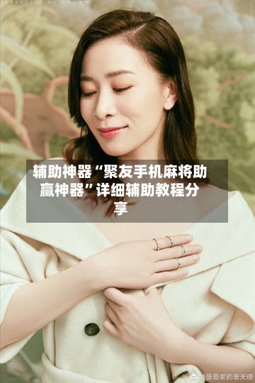 辅助神器“聚友手机麻将助赢神器	”详细辅助教程分享-第1张图片