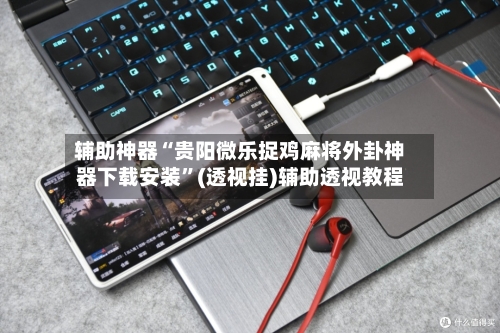 辅助神器“贵阳微乐捉鸡麻将外卦神器下载安装	”(透视挂)辅助透视教程-第2张图片