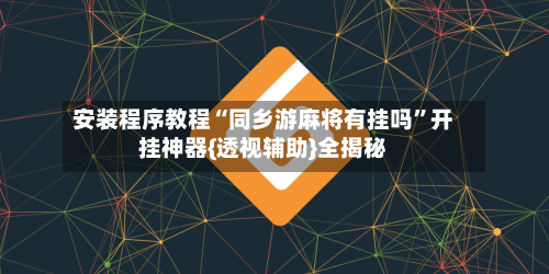 安装程序教程“同乡游麻将有挂吗	”开挂神器{透视辅助}全揭秘-第2张图片