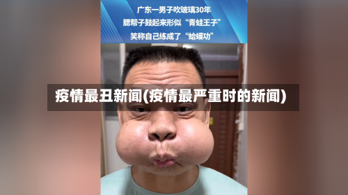 疫情最丑新闻(疫情最严重时的新闻)-第1张图片