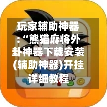 玩家辅助神器:“熊猫麻将外卦神器下载安装(辅助神器)开挂详细教程-第3张图片