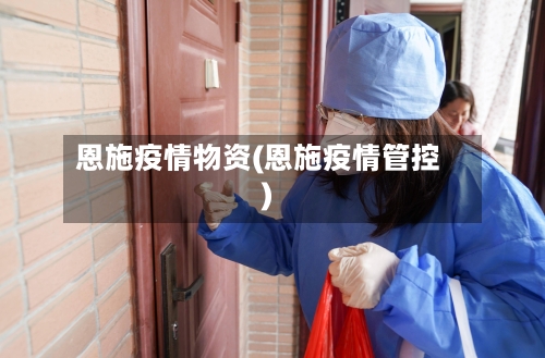 恩施疫情物资(恩施疫情管控)-第2张图片