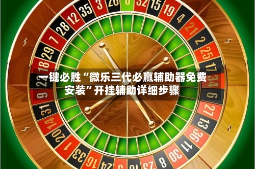 一键必胜“微乐三代必赢辅助器免费安装”开挂辅助详细步骤-第3张图片