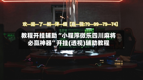 教程开挂辅助“小程序微乐四川麻将必赢神器”开挂(透视)辅助教程-第1张图片