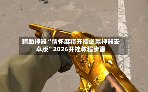 辅助神器“情怀麻将开挂必赢神器安卓版”2026开挂教程步骤-第3张图片