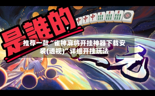 推荐一款“雀神麻将开挂神器下载安装(透视)”详细开挂玩法