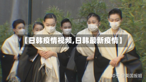 【日韩疫情视频,日韩最新疫情】-第1张图片