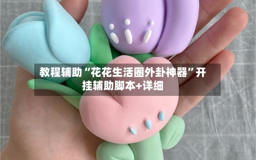 教程辅助“花花生活圈外卦神器	”开挂辅助脚本+详细-第2张图片