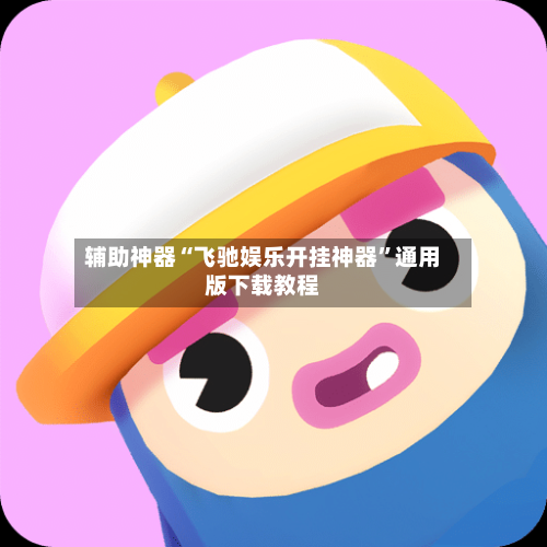 辅助神器“飞驰娱乐开挂神器”通用版下载教程-第1张图片