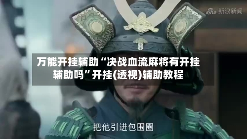 万能开挂辅助“决战血流麻将有开挂辅助吗”开挂(透视)辅助教程