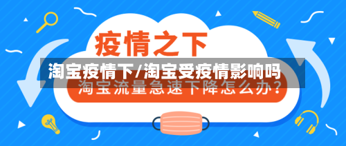 淘宝疫情下/淘宝受疫情影响吗-第3张图片