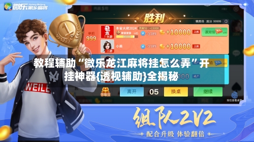 教程辅助“微乐龙江麻将挂怎么弄	”开挂神器{透视辅助}全揭秘-第1张图片