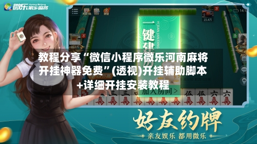 教程分享“微信小程序微乐河南麻将开挂神器免费	”(透视)开挂辅助脚本+详细开挂安装教程-第1张图片