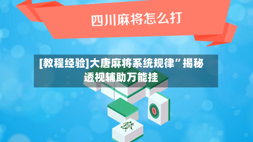 [教程经验]大唐麻将系统规律	”揭秘透视辅助万能挂-第1张图片