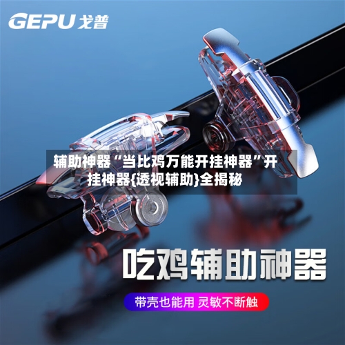 辅助神器“当比鸡万能开挂神器”开挂神器{透视辅助}全揭秘-第1张图片