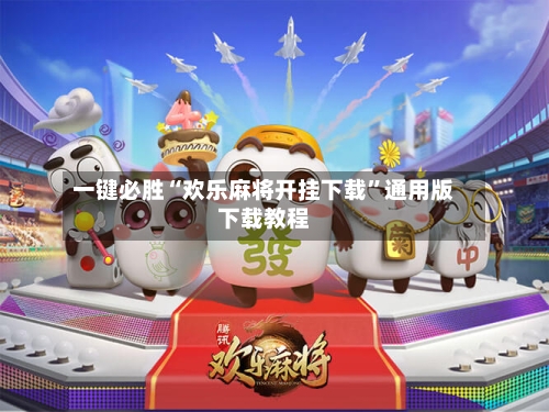 一键必胜“欢乐麻将开挂下载”通用版下载教程-第2张图片