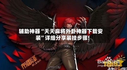 辅助神器“天天麻将外卦神器下载安装”详细分享装挂步骤!