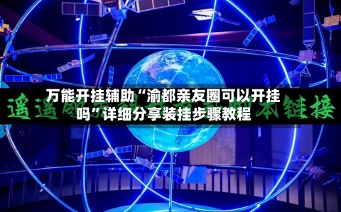 万能开挂辅助“渝都亲友圈可以开挂吗”详细分享装挂步骤教程