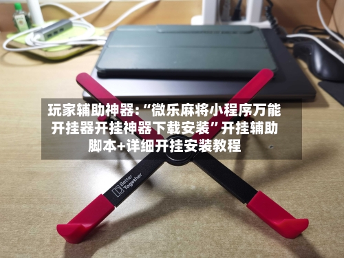 玩家辅助神器:“微乐麻将小程序万能开挂器开挂神器下载安装”开挂辅助脚本+详细开挂安装教程-第3张图片
