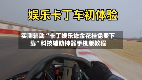 实测辅助“卡丁娱乐炸金花挂免费下载	”科技辅助神器手机版教程-第2张图片