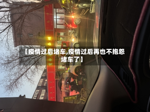 【疫情过后堵车,疫情过后再也不抱怨堵车了】-第2张图片