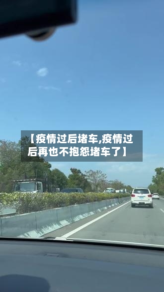 【疫情过后堵车,疫情过后再也不抱怨堵车了】-第1张图片