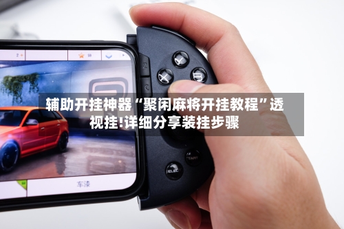 辅助开挂神器“聚闲麻将开挂教程	”透视挂!详细分享装挂步骤-第2张图片