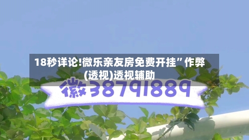 18秒详论!微乐亲友房免费开挂”作弊(透视)透视辅助-第3张图片