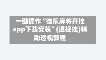 一键操作“微乐麻将开挂app下载安装”(透视挂)辅助透视教程-第2张图片